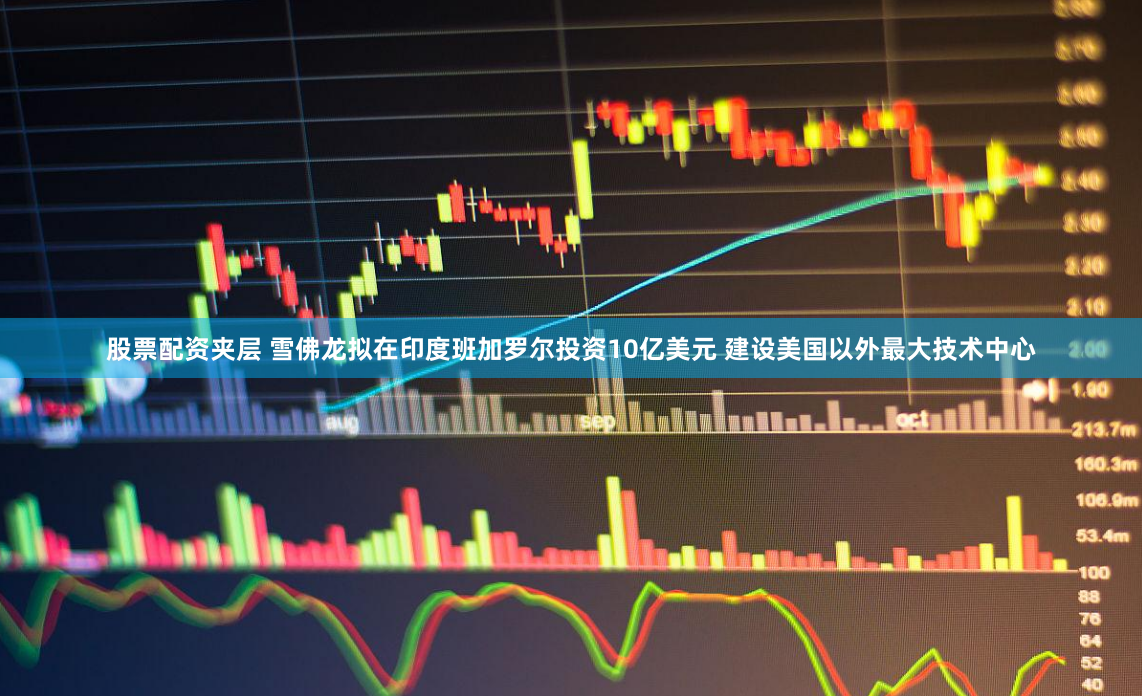 股票配资夹层 雪佛龙拟在印度班加罗尔投资10亿美元 建设美国以外最大技术中心