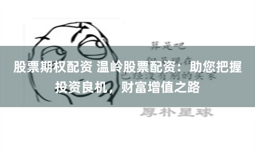 股票期权配资 温岭股票配资：助您把握投资良机，财富增值之路