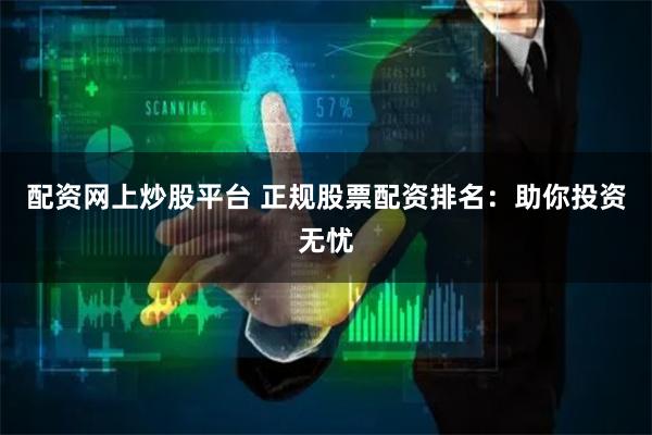 配资网上炒股平台 正规股票配资排名：助你投资无忧