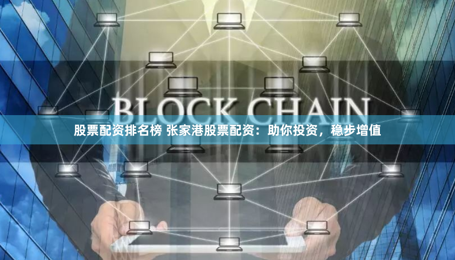 股票配资排名榜 张家港股票配资：助你投资，稳步增值