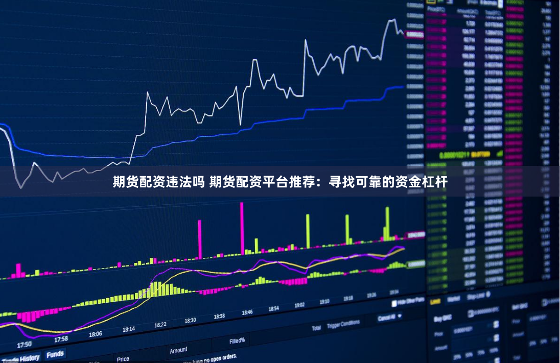 期货配资违法吗 期货配资平台推荐：寻找可靠的资金杠杆