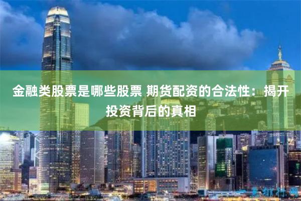 金融类股票是哪些股票 期货配资的合法性：揭开投资背后的真相
