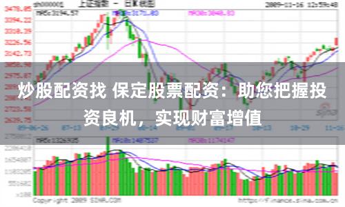 炒股配资找 保定股票配资：助您把握投资良机，实现财富增值