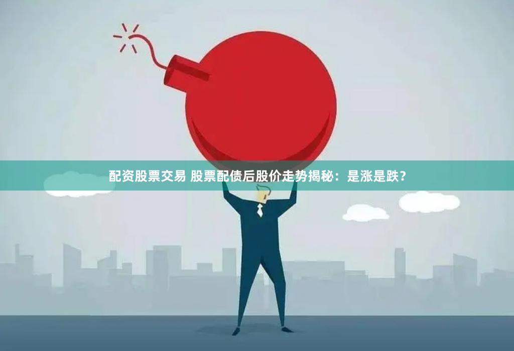 配资股票交易 股票配债后股价走势揭秘：是涨是跌？