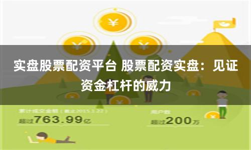 实盘股票配资平台 股票配资实盘：见证资金杠杆的威力