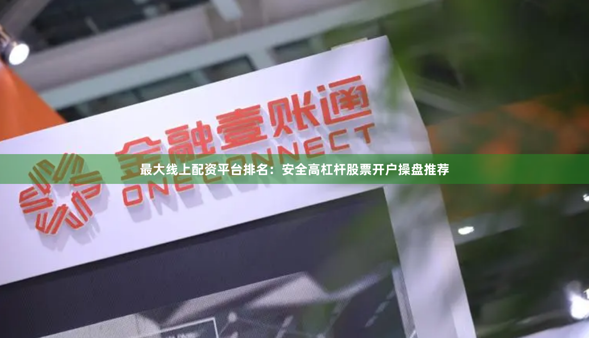 最大线上配资平台排名：安全高杠杆股票开户操盘推荐